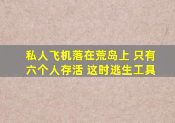 私人飞机落在荒岛上 只有六个人存活 这时逃生工具